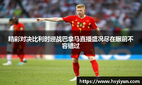 精彩对决比利时迎战巴拿马直播盛况尽在眼前不容错过