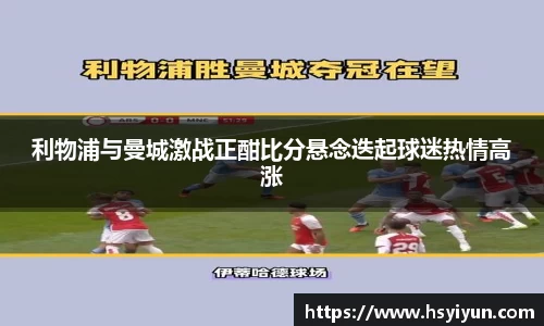 利物浦与曼城激战正酣比分悬念迭起球迷热情高涨