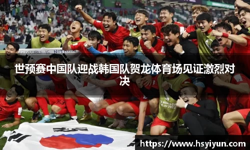 世预赛中国队迎战韩国队贺龙体育场见证激烈对决